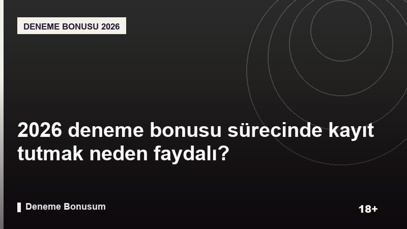 2026 deneme bonusu sürecinde kayıt tutmak neden faydalı?