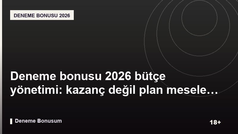 Deneme bonusu 2026 bütçe yönetimi: kazanç değil plan meselesi