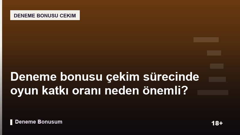 Deneme bonusu çekim sürecinde oyun katkı oranı neden önemli?