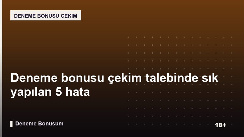 Deneme bonusu çekim talebinde sık yapılan 5 hata
