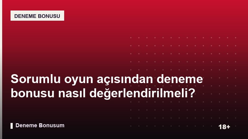 Sorumlu oyun açısından deneme bonusu nasıl değerlendirilmeli?